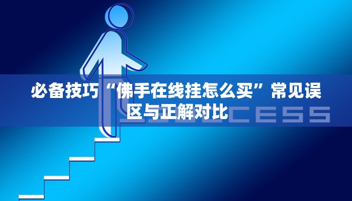 必备技巧“佛手在线挂怎么买”常见误区与正解对比 必备技巧“佛手在线挂怎么买”常见误区与正解对比