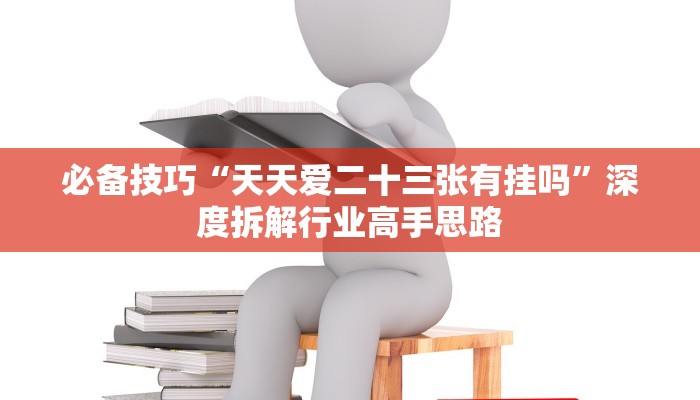 必备技巧“天天爱二十三张有挂吗”深度拆解行业高手思路 必备技巧“天天爱二十三张有挂吗”深度拆解行业高手思路