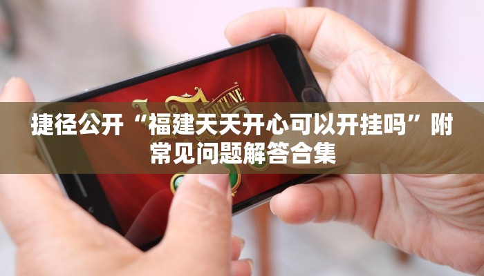 捷径公开“福建天天开心可以开挂吗”附常见问题解答合集 捷径公开“福建天天开心可以开挂吗”附常见问题解答合集