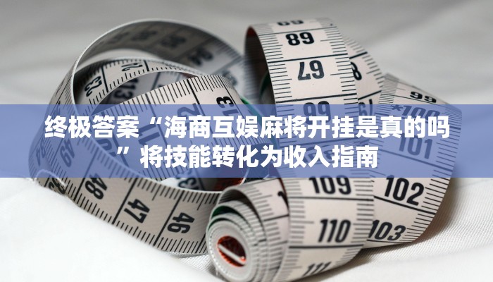 终极答案“海商互娱麻将开挂是真的吗”将技能转化为收入指南