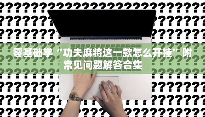 零基础学“功夫麻将这一款怎么开挂”附常见问题解答合集