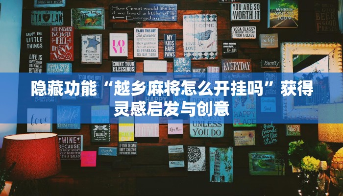 隐藏功能“越乡麻将怎么开挂吗”获得灵感启发与创意 隐藏功能“越乡麻将怎么开挂吗”获得灵感启发与创意