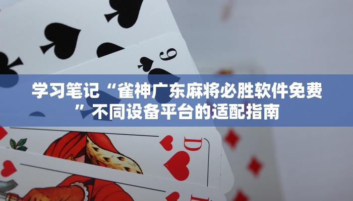 学习笔记“雀神广东麻将必胜软件免费”不同设备平台的适配指南 学习笔记“雀神广东麻将必胜软件免费”不同设备平台的适配指南