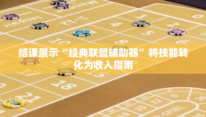 结课展示“经典联盟辅助器”将技能转化为收入指南