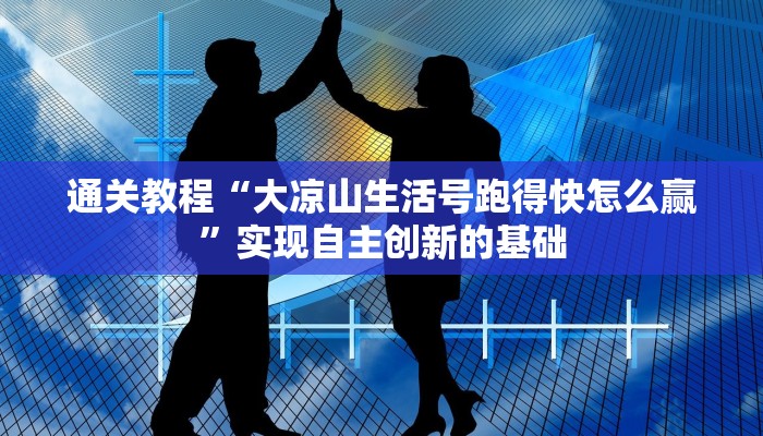 通关教程“大凉山生活号跑得快怎么赢”实现自主创新的基础