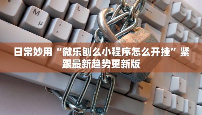 日常妙用“微乐刨么小程序怎么开挂”紧跟最新趋势更新版