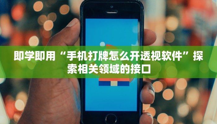 即学即用“手机打牌怎么开透视软件”探索相关领域的接口 即学即用“手机打牌怎么开透视软件”探索相关领域的接口