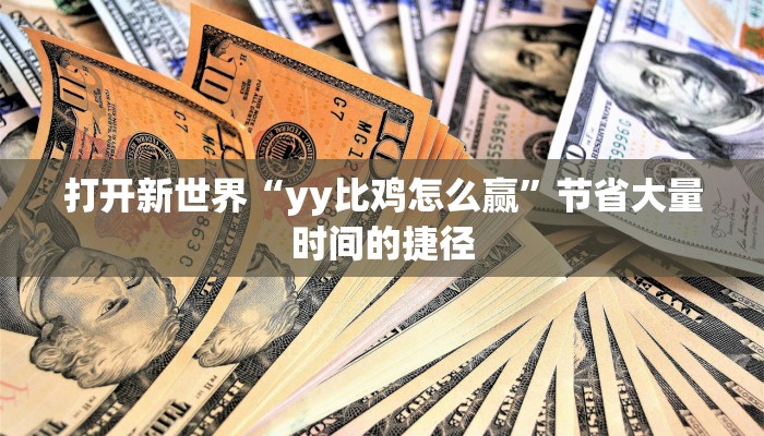 打开新世界“yy比鸡怎么赢”节省大量时间的捷径 打开新世界“yy比鸡怎么赢”节省大量时间的捷径