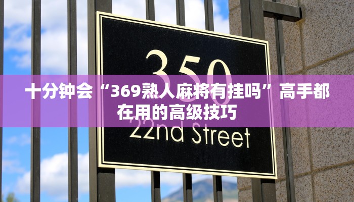 十分钟会“369熟人麻将有挂吗”高手都在用的高级技巧