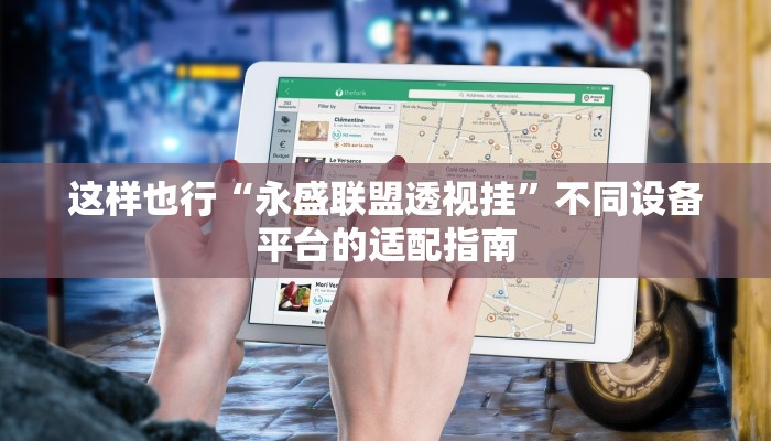 这样也行“永盛联盟透视挂”不同设备平台的适配指南 这样也行“永盛联盟透视挂”不同设备平台的适配指南