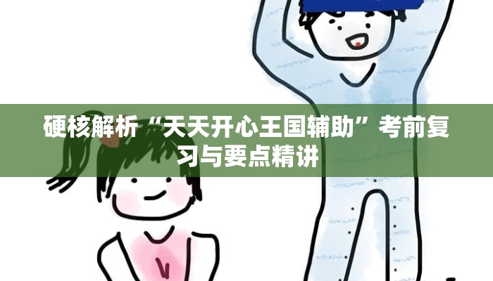 硬核解析“天天开心王国辅助”考前复习与要点精讲 硬核解析“天天开心王国辅助”考前复习与要点精讲