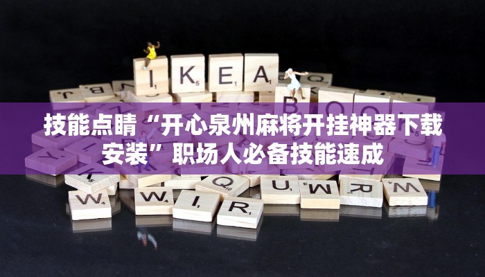 技能点睛“开心泉州麻将开挂神器下载安装”职场人必备技能速成
