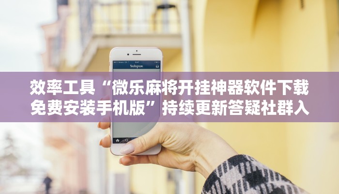 效率工具“微乐麻将开挂神器软件下载免费安装手机版”持续更新答疑社群入口 效率工具“微乐麻将开挂神器软件下载免费安装手机版”持续更新答疑社群入口