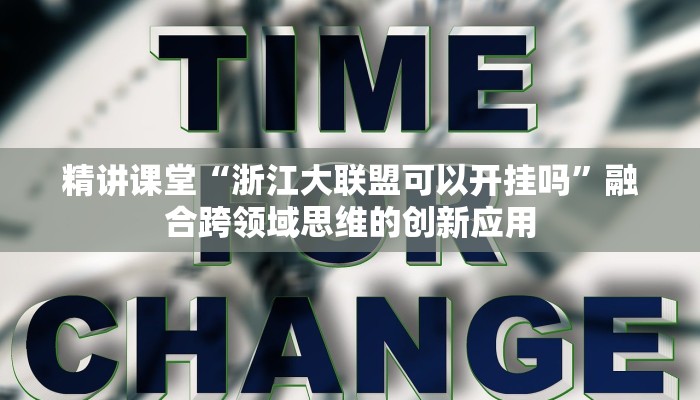 精讲课堂“浙江大联盟可以开挂吗”融合跨领域思维的创新应用