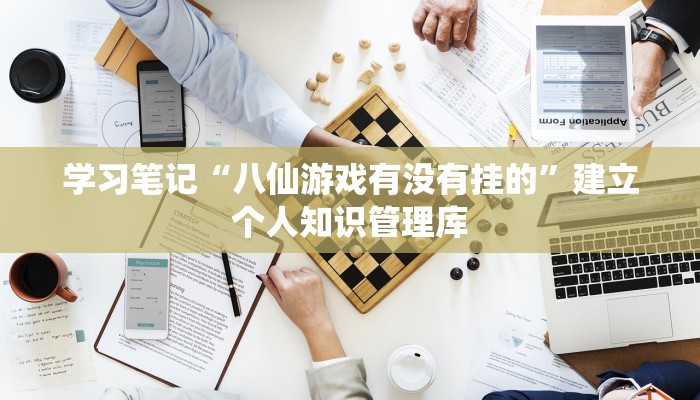 学习笔记“八仙游戏有没有挂的”建立个人知识管理库 学习笔记“八仙游戏有没有挂的”建立个人知识管理库