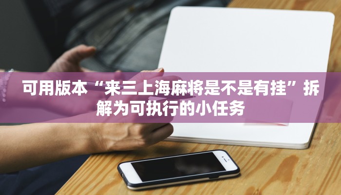 可用版本“来三上海麻将是不是有挂”拆解为可执行的小任务