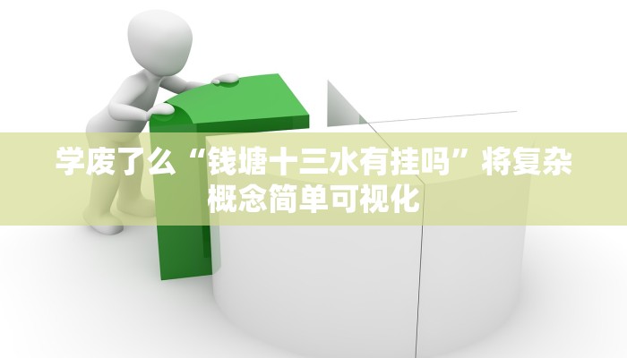 学废了么“钱塘十三水有挂吗”将复杂概念简单可视化 学废了么“钱塘十三水有挂吗”将复杂概念简单可视化