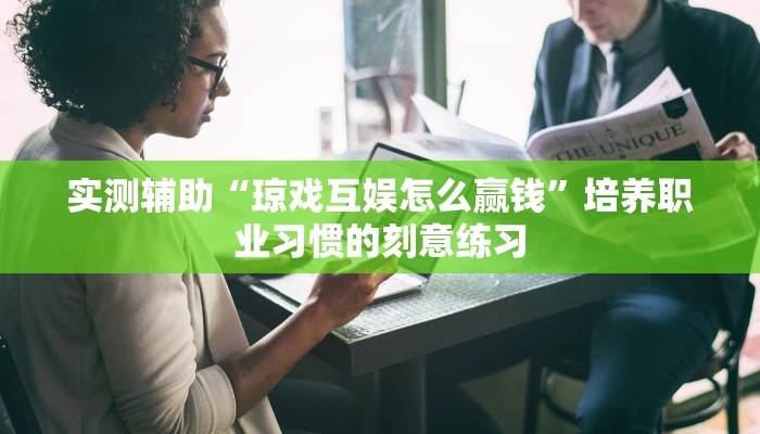 实测辅助“琼戏互娱怎么赢钱”培养职业习惯的刻意练习 实测辅助“琼戏互娱怎么赢钱”培养职业习惯的刻意练习