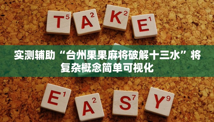 实测辅助“台州果果麻将破解十三水”将复杂概念简单可视化 实测辅助“台州果果麻将破解十三水”将复杂概念简单可视化