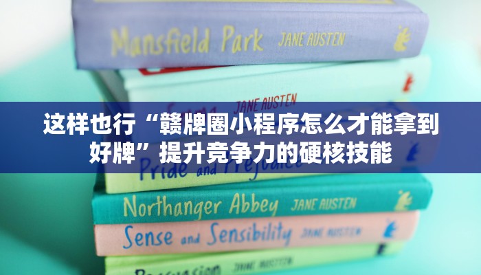 这样也行“赣牌圈小程序怎么才能拿到好牌”提升竞争力的硬核技能