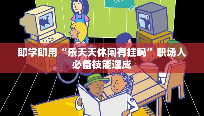 即学即用“乐天天休闲有挂吗”职场人必备技能速成 即学即用“乐天天休闲有挂吗”职场人必备技能速成