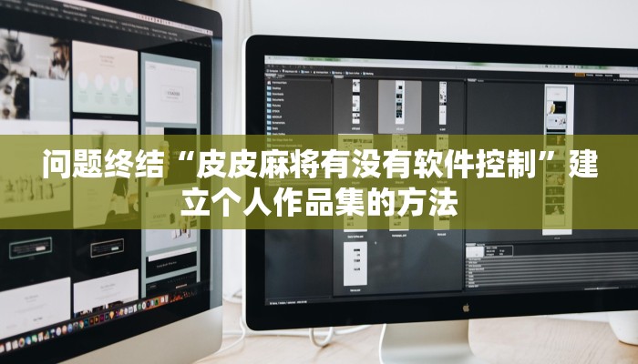 问题终结“皮皮麻将有没有软件控制”建立个人作品集的方法