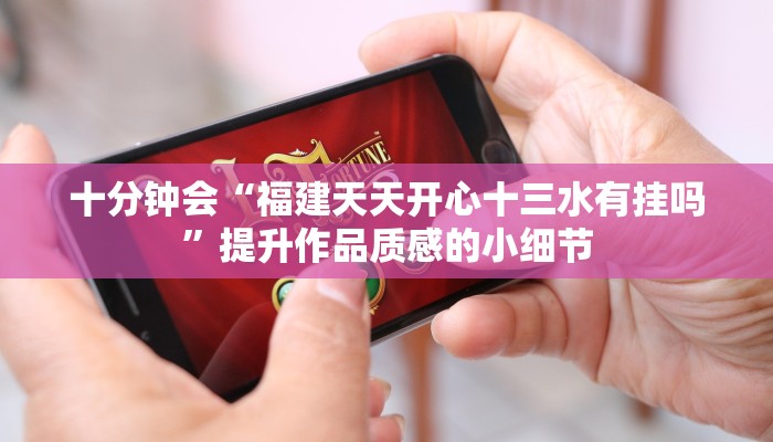 十分钟会“福建天天开心十三水有挂吗”提升作品质感的小细节 十分钟会“福建天天开心十三水有挂吗”提升作品质感的小细节