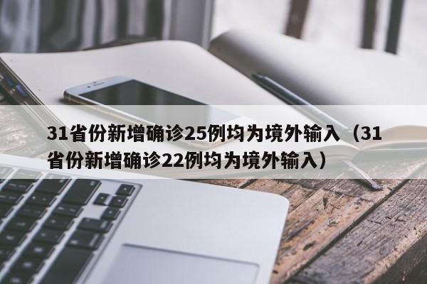 31省份新增确诊25例均为境外输入(31省份新增确诊22例均为境外输入)