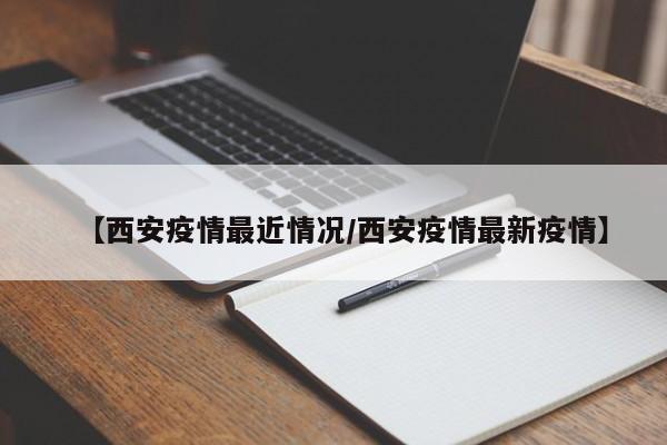 【西安疫情最近情况/西安疫情最新疫情】