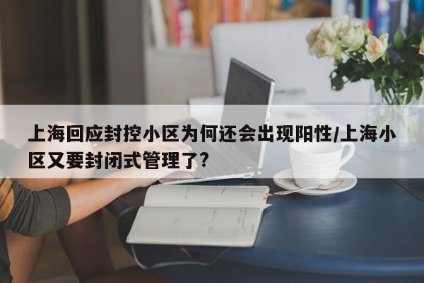 上海回应封控小区为何还会出现阳性/上海小区又要封闭式管理了?