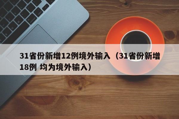 31省份新增12例境外输入（31省份新增18例 均为境外输入）