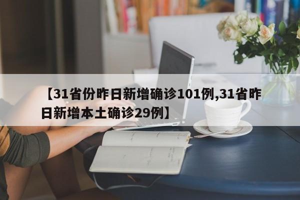 【31省份昨日新增确诊101例,31省昨日新增本土确诊29例】