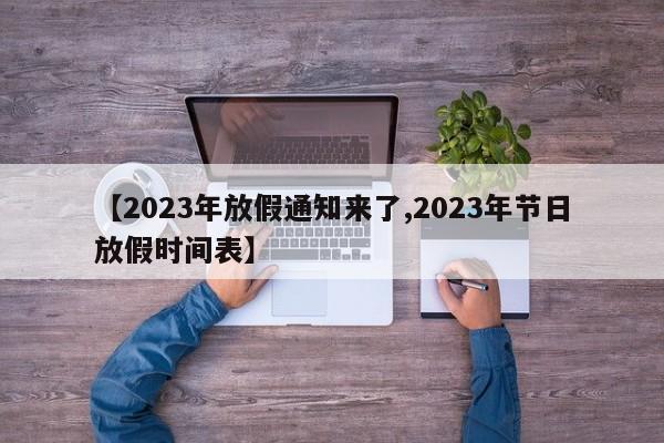 【2023年放假通知来了,2023年节日放假时间表】