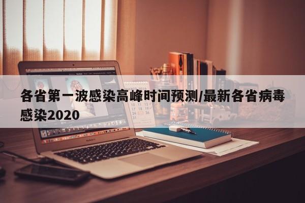 各省第一波感染高峰时间预测/最新各省病毒感染2020