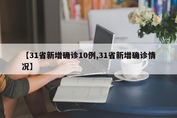 【31省新增确诊10例,31省新增确诊情况】