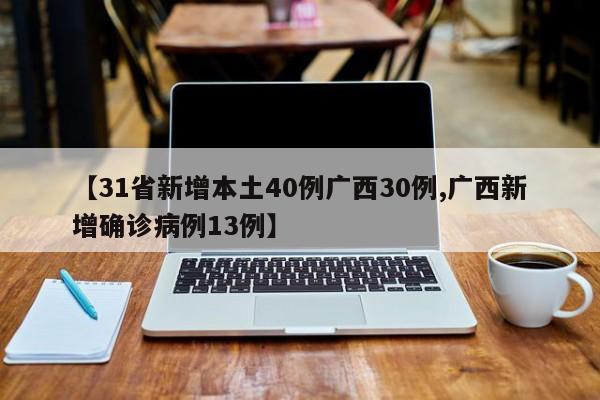 【31省新增本土40例广西30例,广西新增确诊病例13例】