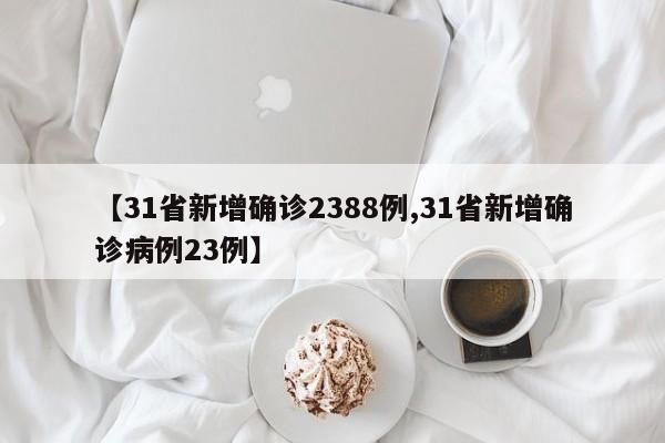 【31省新增确诊2388例,31省新增确诊病例23例】