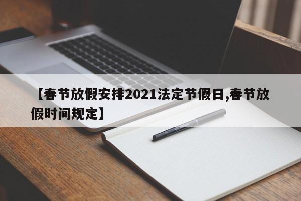 【春节放假安排2021法定节假日,春节放假时间规定】