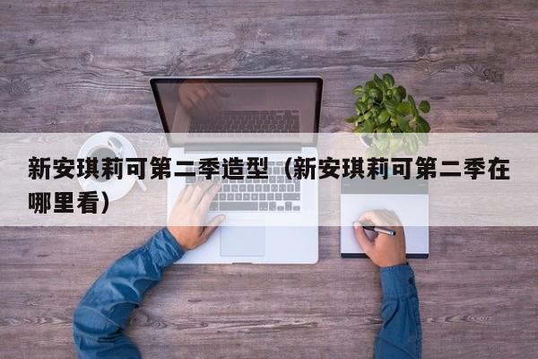 新安琪莉可第二季造型（新安琪莉可第二季在哪里看）