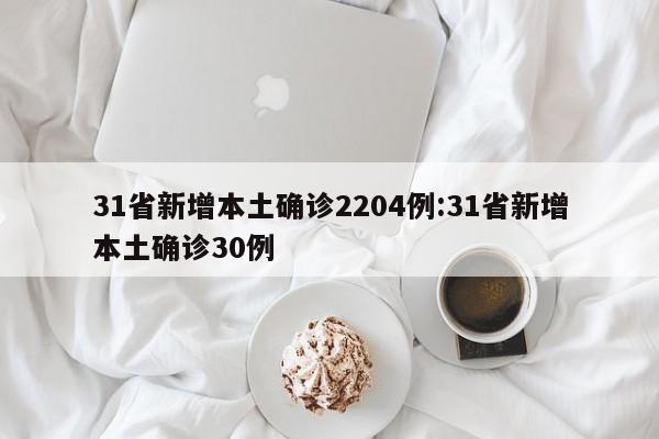 31省新增本土确诊2204例:31省新增本土确诊30例