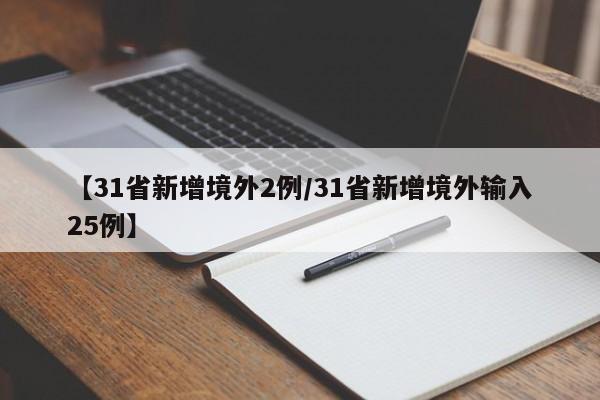 【31省新增境外2例/31省新增境外输入25例】
