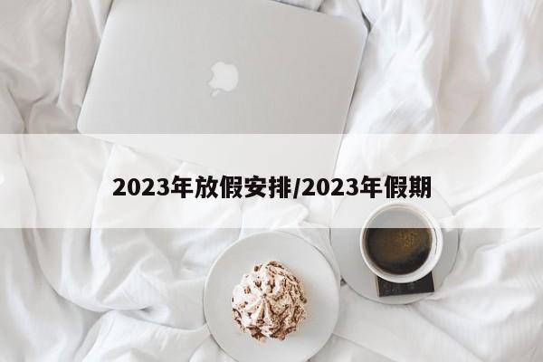 2023年放假安排/2023年假期