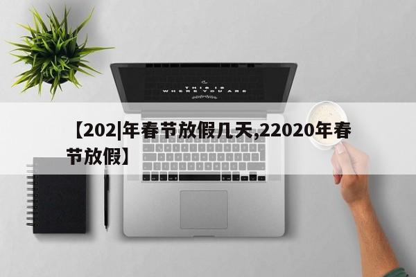【202|年春节放假几天,22020年春节放假】