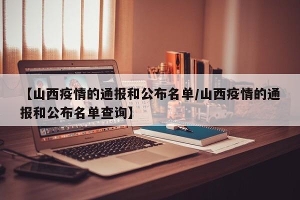 【山西疫情的通报和公布名单/山西疫情的通报和公布名单查询】