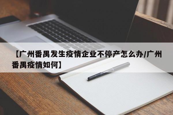 【广州番禺发生疫情企业不停产怎么办/广州番禺疫情如何】