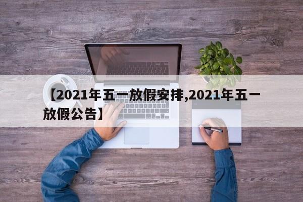 【2021年五一放假安排,2021年五一放假公告】