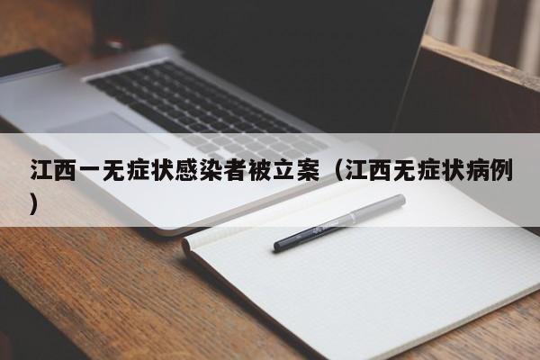 江西一无症状感染者被立案（江西无症状病例）