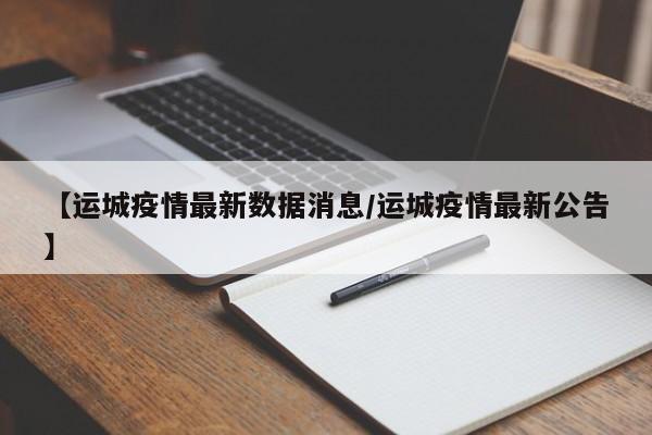 【运城疫情最新数据消息/运城疫情最新公告】