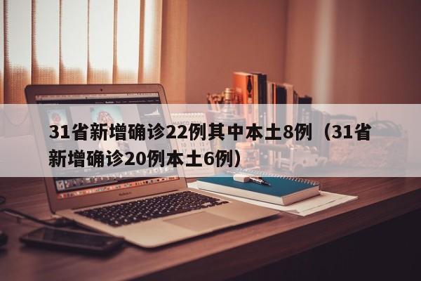 31省新增确诊22例其中本土8例（31省新增确诊20例本土6例）