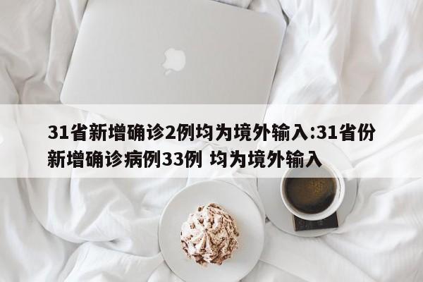 31省新增确诊2例均为境外输入:31省份新增确诊病例33例 均为境外输入